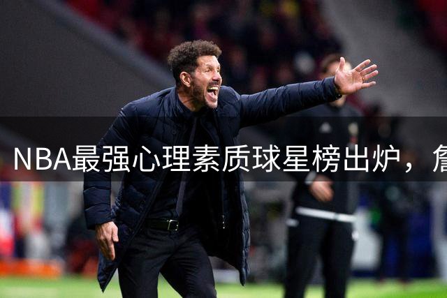 NBA最强心理素质球星榜出炉，詹姆斯位居次席